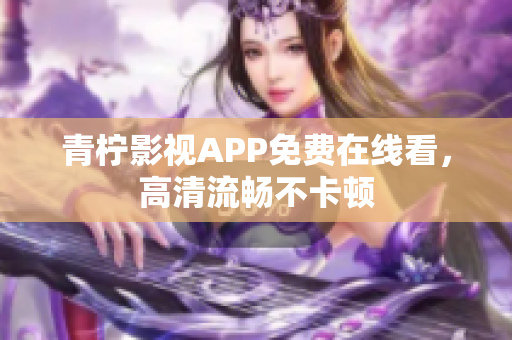 青柠影视APP免费在线看，高清流畅不卡顿