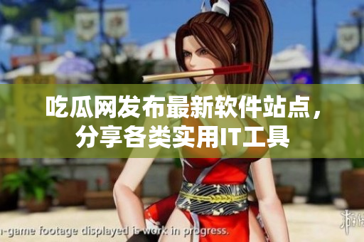 吃瓜网发布最新软件站点，分享各类实用IT工具