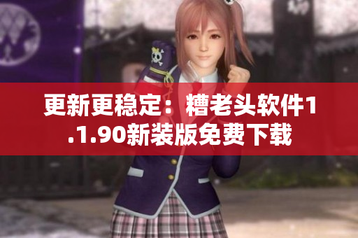 更新更稳定：糟老头软件1.1.90新装版免费下载