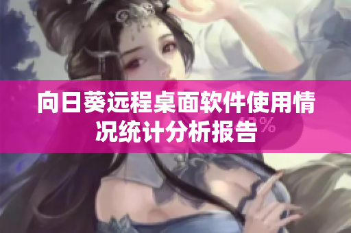 向日葵远程桌面软件使用情况统计分析报告