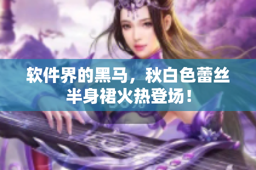 软件界的黑马，秋白色蕾丝半身裙火热登场！