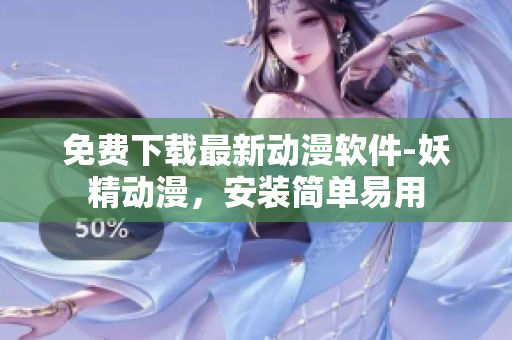 免费下载最新动漫软件-妖精动漫，安装简单易用