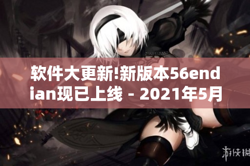软件大更新!新版本56endian现已上线 - 2021年5月14日