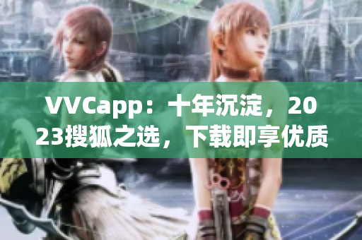 VVCapp：十年沉淀，2023搜狐之选，下载即享优质软件体验