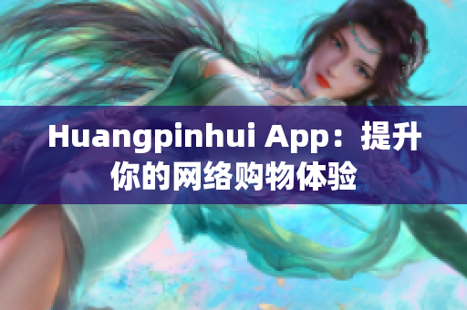Huangpinhui App：提升你的网络购物体验