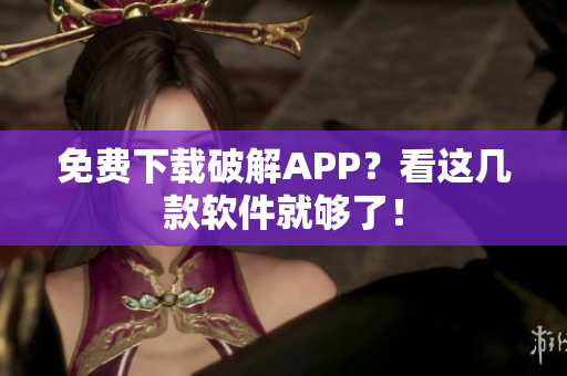 免费下载破解APP？看这几款软件就够了！