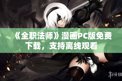 《全职法师》漫画PC版免费下载，支持离线观看