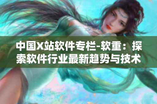 中国X站软件专栏-软重：探索软件行业最新趋势与技术应用