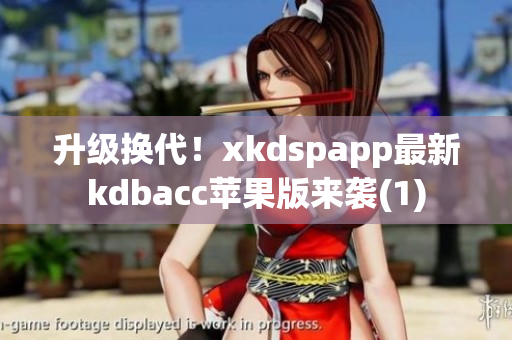 升级换代！xkdspapp最新kdbacc苹果版来袭(1)