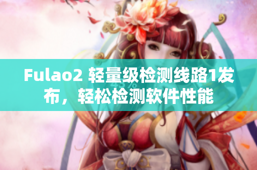 Fulao2 轻量级检测线路1发布，轻松检测软件性能