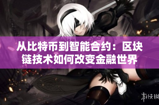 从比特币到智能合约：区块链技术如何改变金融世界