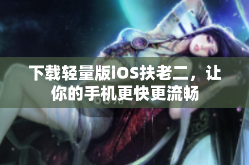 下载轻量版iOS扶老二，让你的手机更快更流畅