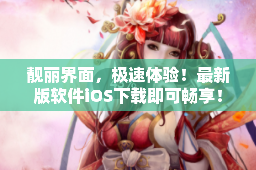 靓丽界面，极速体验！最新版软件iOS下载即可畅享！