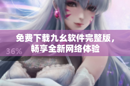 免费下载九幺软件完整版，畅享全新网络体验