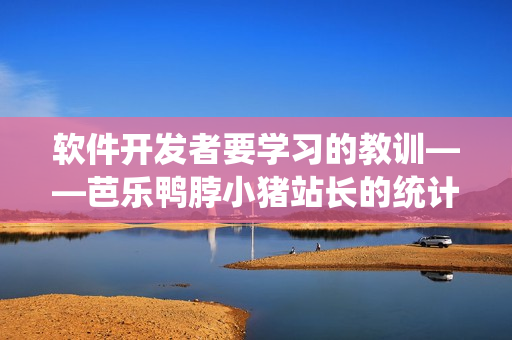 软件开发者要学习的教训——芭乐鸭脖小猪站长的统计经验