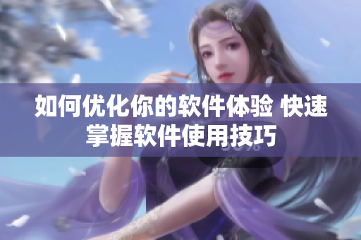 如何优化你的软件体验 快速掌握软件使用技巧