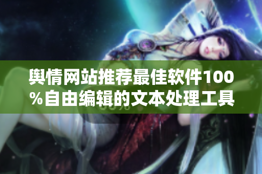 舆情网站推荐最佳软件100%自由编辑的文本处理工具