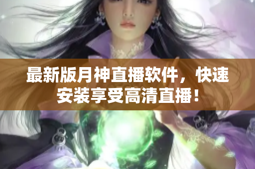 最新版月神直播软件，快速安装享受高清直播！