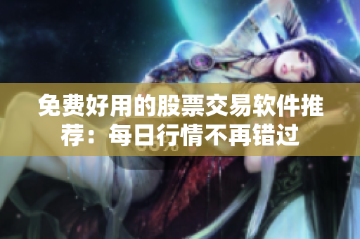 免费好用的股票交易软件推荐：每日行情不再错过
