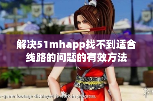 解决51mhapp找不到适合线路的问题的有效方法