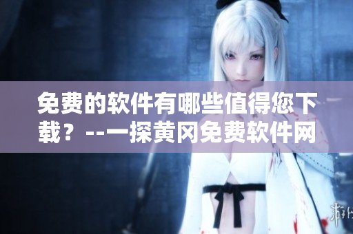 免费的软件有哪些值得您下载？--一探黄冈免费软件网站