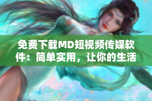 免费下载MD短视频传媒软件：简单实用，让你的生活更精彩