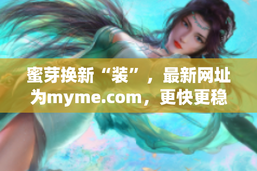 蜜芽换新“装”，最新网址为myme.com，更快更稳，好物不停。