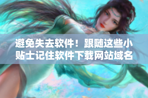 避免失去软件！跟随这些小贴士记住软件下载网站域名