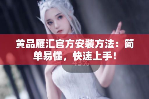 黄品雁汇官方安装方法：简单易懂，快速上手！