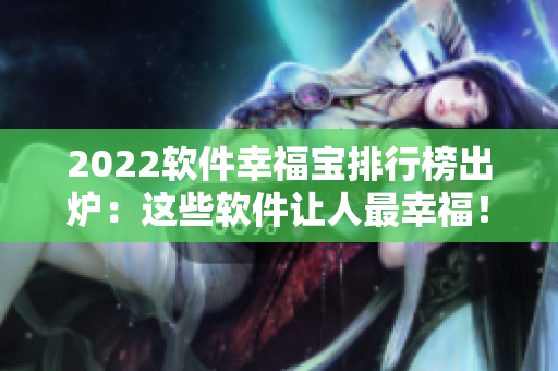 2022软件幸福宝排行榜出炉：这些软件让人最幸福！