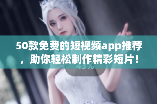50款免费的短视频app推荐，助你轻松制作精彩短片！