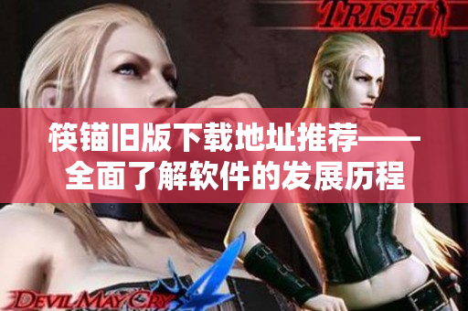 筷锚旧版下载地址推荐——全面了解软件的发展历程