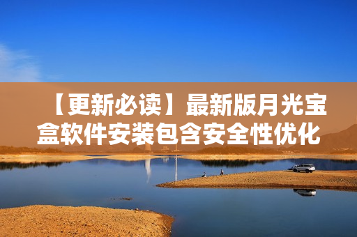 【更新必读】最新版月光宝盒软件安装包含安全性优化的版本