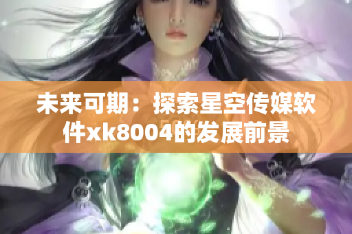 未来可期：探索星空传媒软件xk8004的发展前景