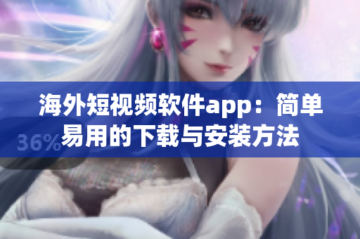 海外短视频软件app：简单易用的下载与安装方法