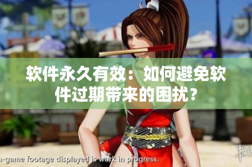 软件永久有效：如何避免软件过期带来的困扰？