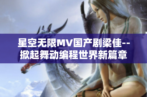 星空无限MV国产剧梁佳--掀起舞动编程世界新篇章