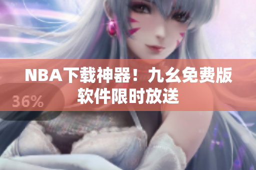 NBA下载神器！九幺免费版软件限时放送