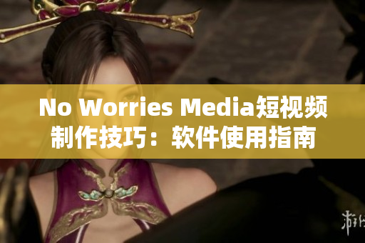 No Worries Media短视频制作技巧：软件使用指南