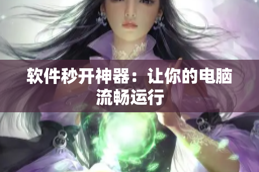 软件秒开神器：让你的电脑流畅运行