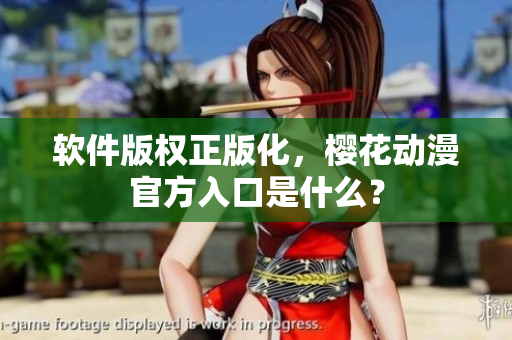软件版权正版化，樱花动漫官方入口是什么？