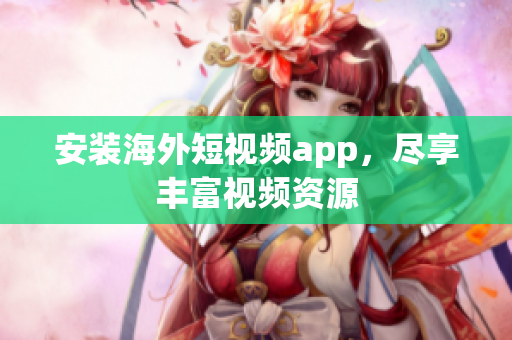 安装海外短视频app，尽享丰富视频资源