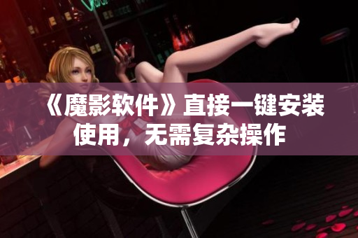《魔影软件》直接一键安装使用，无需复杂操作