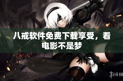 八戒软件免费下载享受，看电影不是梦