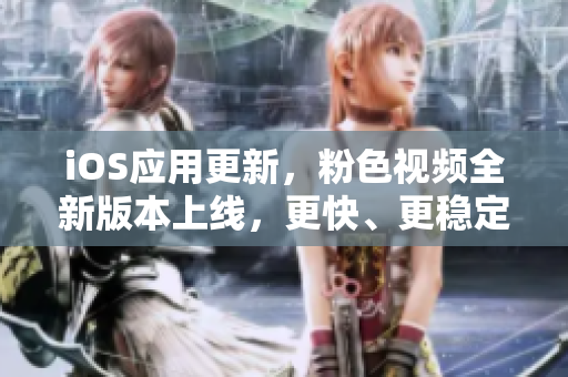 iOS应用更新，粉色视频全新版本上线，更快、更稳定！