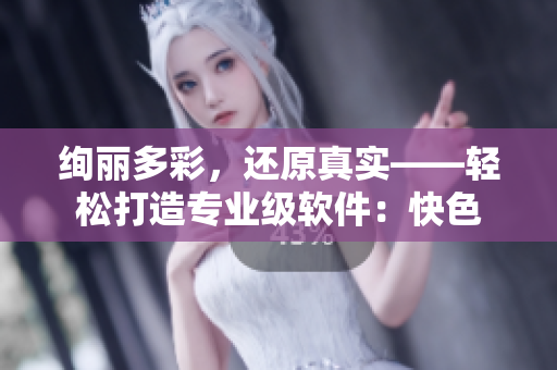 绚丽多彩，还原真实——轻松打造专业级软件：快色