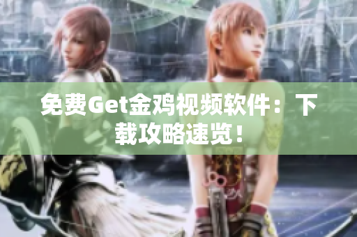 免费Get金鸡视频软件：下载攻略速览！