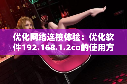 优化网络连接体验：优化软件192.168.1.2co的使用方法