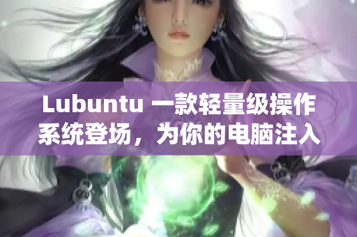 Lubuntu 一款轻量级操作系统登场，为你的电脑注入新生命