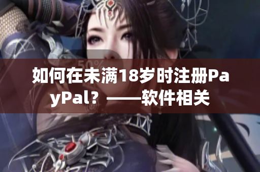 如何在未满18岁时注册PayPal？——软件相关